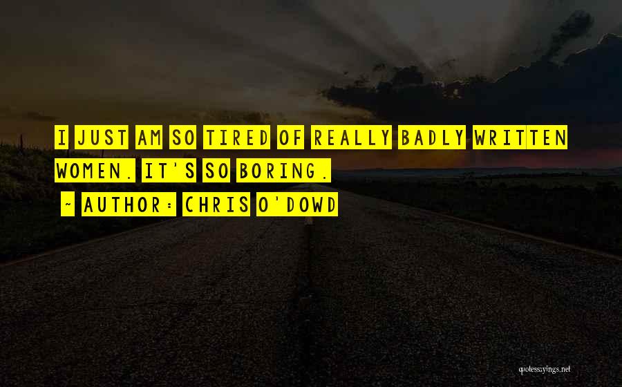 Chris O'Dowd Quotes: I Just Am So Tired Of Really Badly Written Women. It's So Boring.