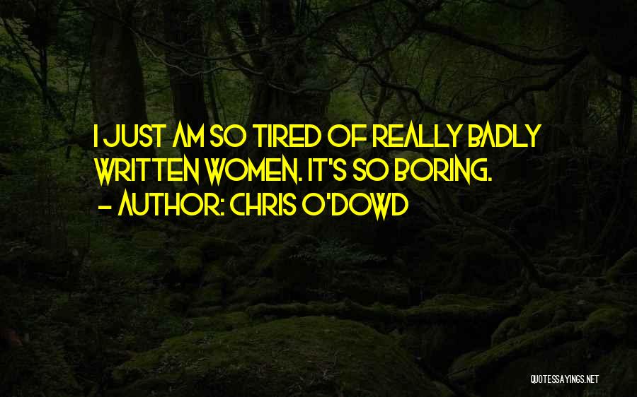 Chris O'Dowd Quotes: I Just Am So Tired Of Really Badly Written Women. It's So Boring.