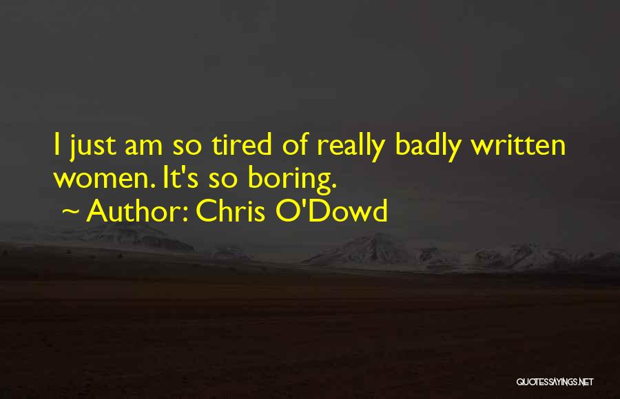 Chris O'Dowd Quotes: I Just Am So Tired Of Really Badly Written Women. It's So Boring.