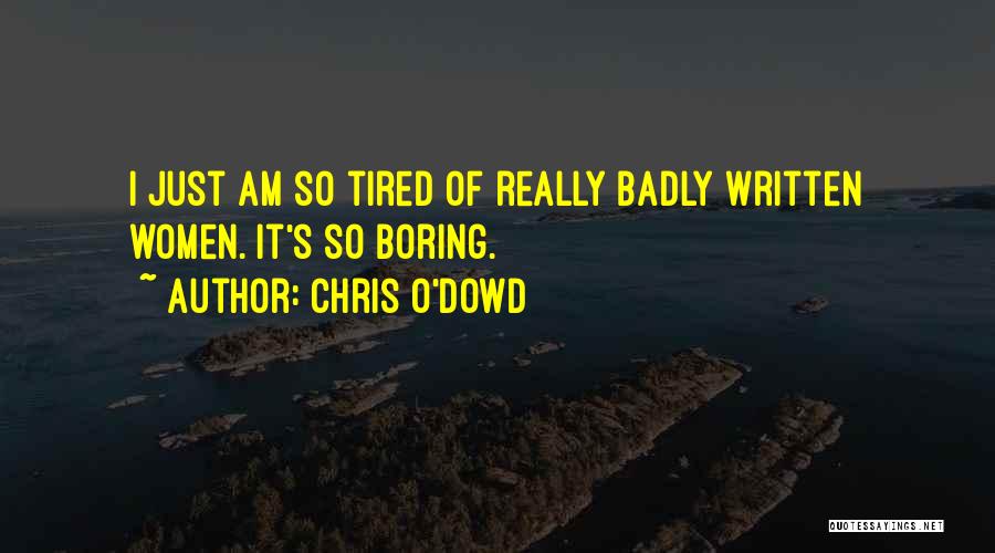 Chris O'Dowd Quotes: I Just Am So Tired Of Really Badly Written Women. It's So Boring.