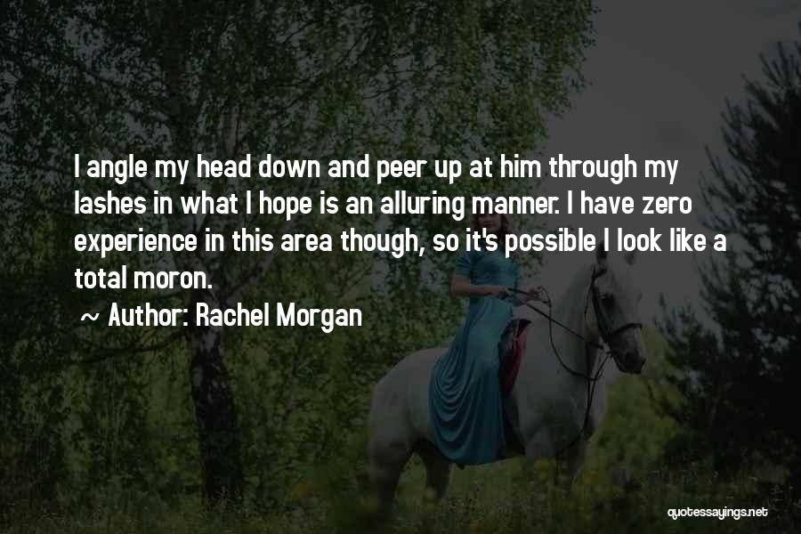 Rachel Morgan Quotes: I Angle My Head Down And Peer Up At Him Through My Lashes In What I Hope Is An Alluring