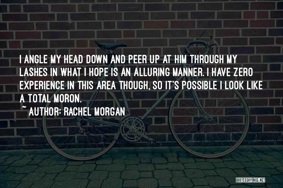 Rachel Morgan Quotes: I Angle My Head Down And Peer Up At Him Through My Lashes In What I Hope Is An Alluring