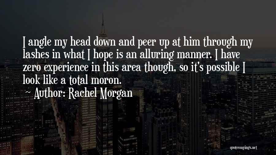 Rachel Morgan Quotes: I Angle My Head Down And Peer Up At Him Through My Lashes In What I Hope Is An Alluring