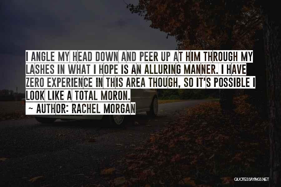 Rachel Morgan Quotes: I Angle My Head Down And Peer Up At Him Through My Lashes In What I Hope Is An Alluring