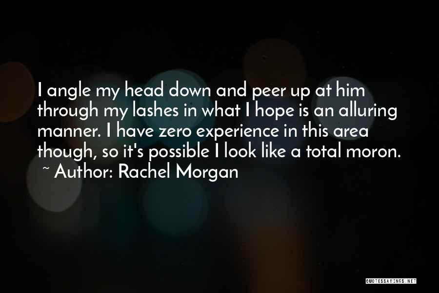 Rachel Morgan Quotes: I Angle My Head Down And Peer Up At Him Through My Lashes In What I Hope Is An Alluring