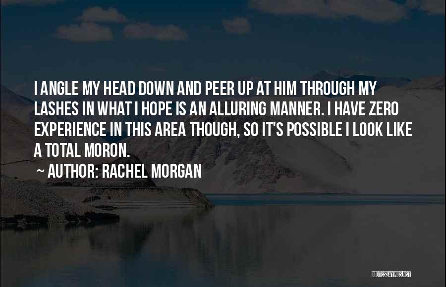 Rachel Morgan Quotes: I Angle My Head Down And Peer Up At Him Through My Lashes In What I Hope Is An Alluring