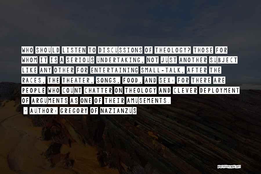 Gregory Of Nazianzus Quotes: Who Should Listen To Discussions Of Theology? Those For Whom It Is A Serious Undertaking, Not Just Another Subject Like