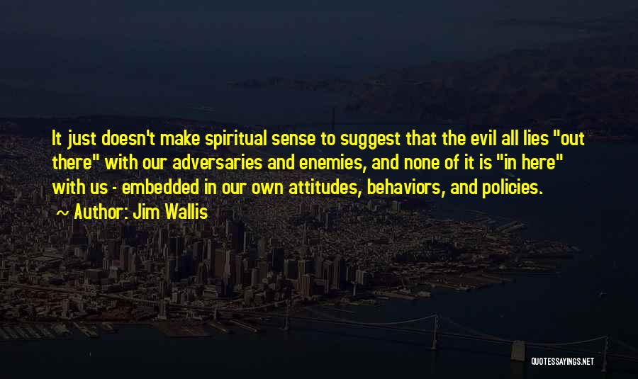 Jim Wallis Quotes: It Just Doesn't Make Spiritual Sense To Suggest That The Evil All Lies Out There With Our Adversaries And Enemies,