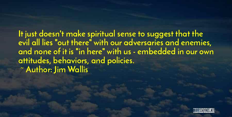 Jim Wallis Quotes: It Just Doesn't Make Spiritual Sense To Suggest That The Evil All Lies Out There With Our Adversaries And Enemies,