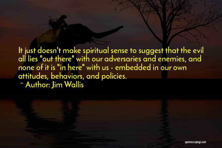 Jim Wallis Quotes: It Just Doesn't Make Spiritual Sense To Suggest That The Evil All Lies Out There With Our Adversaries And Enemies,