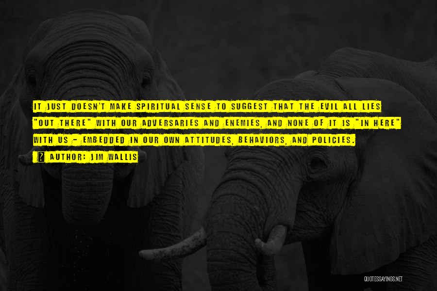 Jim Wallis Quotes: It Just Doesn't Make Spiritual Sense To Suggest That The Evil All Lies Out There With Our Adversaries And Enemies,