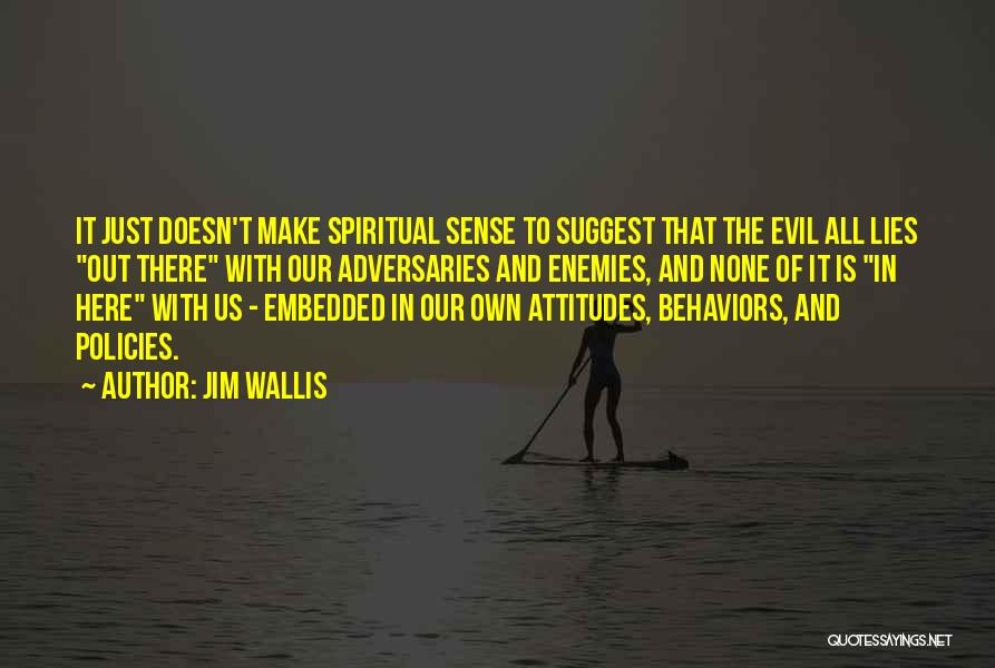 Jim Wallis Quotes: It Just Doesn't Make Spiritual Sense To Suggest That The Evil All Lies Out There With Our Adversaries And Enemies,