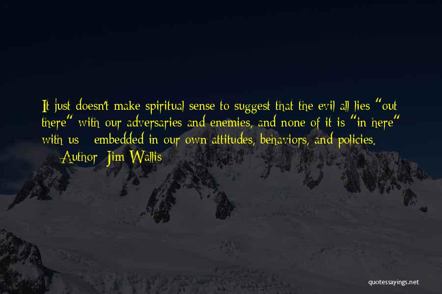 Jim Wallis Quotes: It Just Doesn't Make Spiritual Sense To Suggest That The Evil All Lies Out There With Our Adversaries And Enemies,