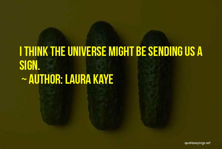 Laura Kaye Quotes: I Think The Universe Might Be Sending Us A Sign.