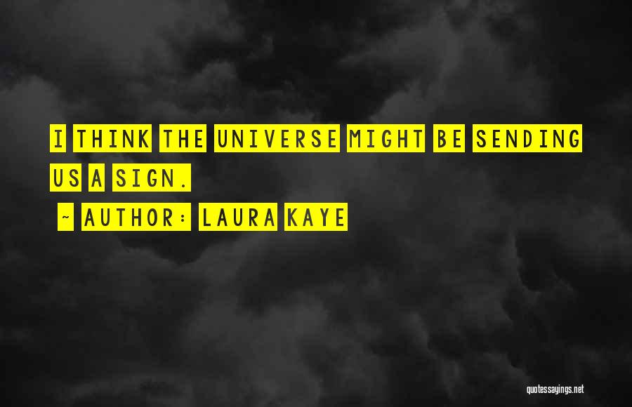 Laura Kaye Quotes: I Think The Universe Might Be Sending Us A Sign.