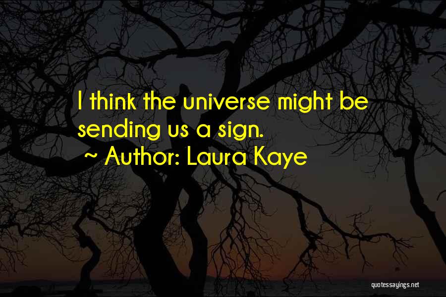 Laura Kaye Quotes: I Think The Universe Might Be Sending Us A Sign.