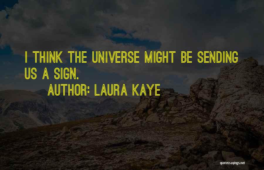 Laura Kaye Quotes: I Think The Universe Might Be Sending Us A Sign.