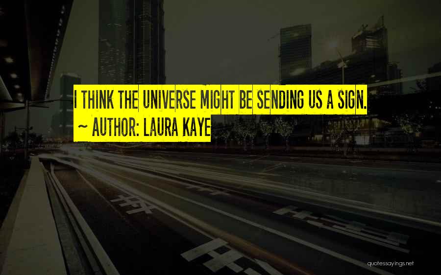 Laura Kaye Quotes: I Think The Universe Might Be Sending Us A Sign.