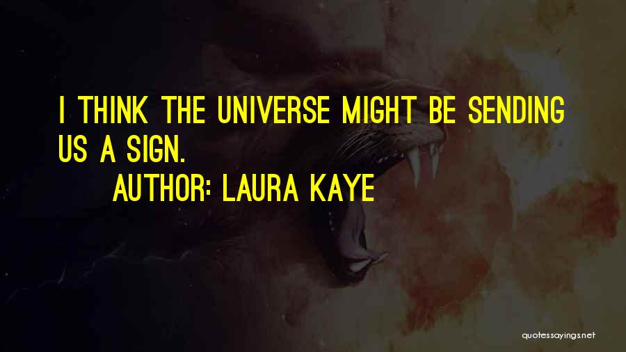 Laura Kaye Quotes: I Think The Universe Might Be Sending Us A Sign.