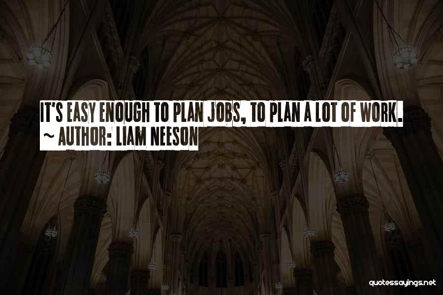 Liam Neeson Quotes: It's Easy Enough To Plan Jobs, To Plan A Lot Of Work.