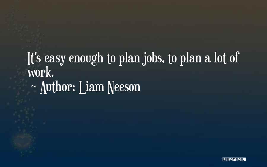 Liam Neeson Quotes: It's Easy Enough To Plan Jobs, To Plan A Lot Of Work.