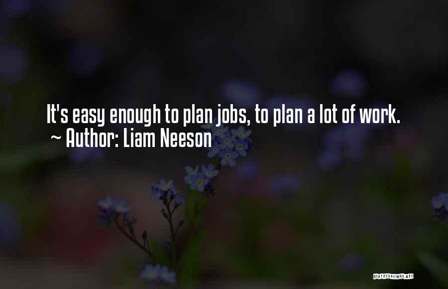 Liam Neeson Quotes: It's Easy Enough To Plan Jobs, To Plan A Lot Of Work.