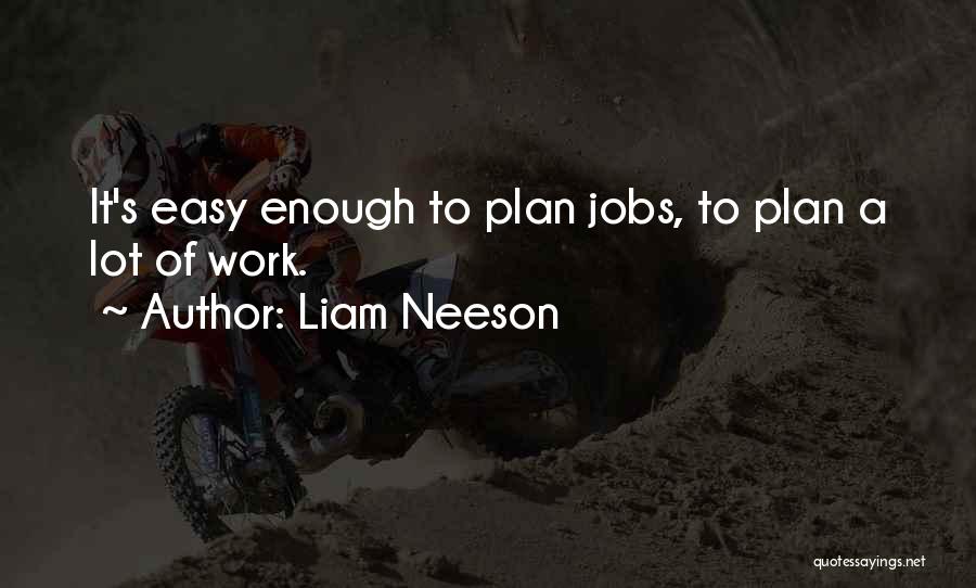 Liam Neeson Quotes: It's Easy Enough To Plan Jobs, To Plan A Lot Of Work.