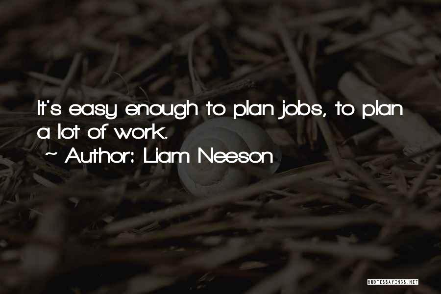 Liam Neeson Quotes: It's Easy Enough To Plan Jobs, To Plan A Lot Of Work.