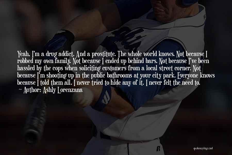 Ashly Lorenzana Quotes: Yeah, I'm A Drug Addict. And A Prostitute. The Whole World Knows. Not Because I Robbed My Own Family. Not