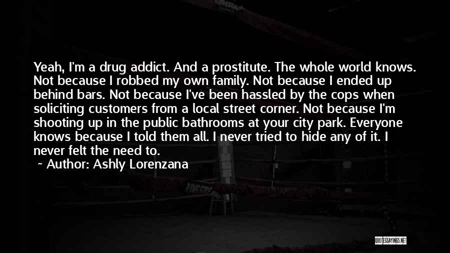 Ashly Lorenzana Quotes: Yeah, I'm A Drug Addict. And A Prostitute. The Whole World Knows. Not Because I Robbed My Own Family. Not