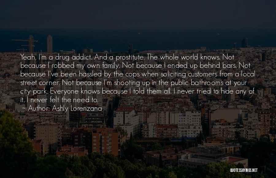 Ashly Lorenzana Quotes: Yeah, I'm A Drug Addict. And A Prostitute. The Whole World Knows. Not Because I Robbed My Own Family. Not