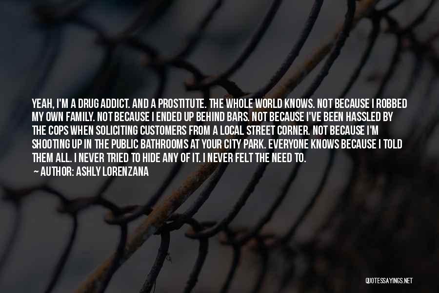 Ashly Lorenzana Quotes: Yeah, I'm A Drug Addict. And A Prostitute. The Whole World Knows. Not Because I Robbed My Own Family. Not