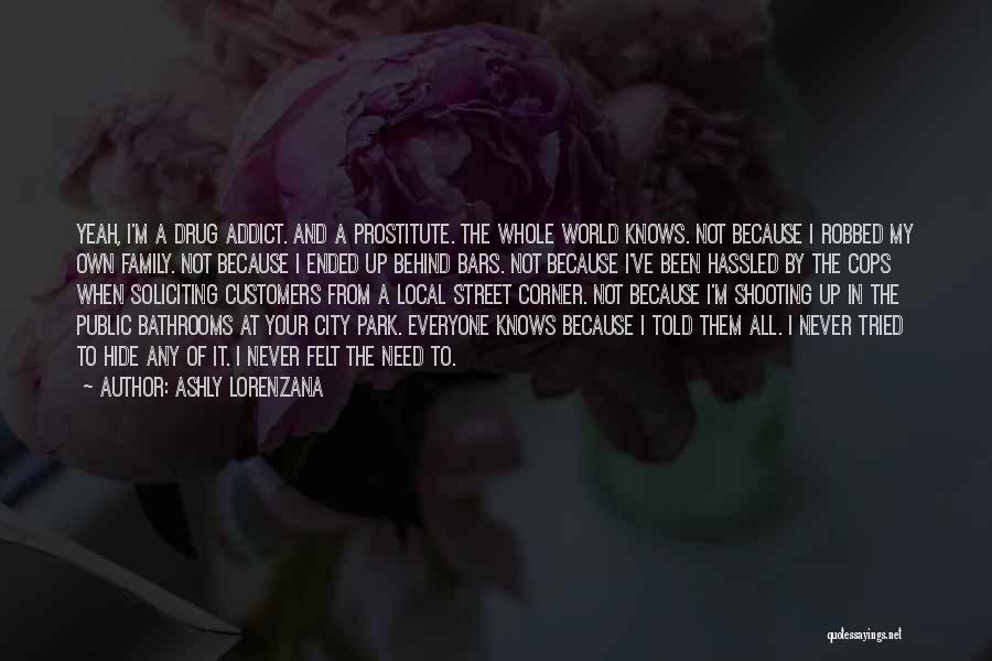 Ashly Lorenzana Quotes: Yeah, I'm A Drug Addict. And A Prostitute. The Whole World Knows. Not Because I Robbed My Own Family. Not