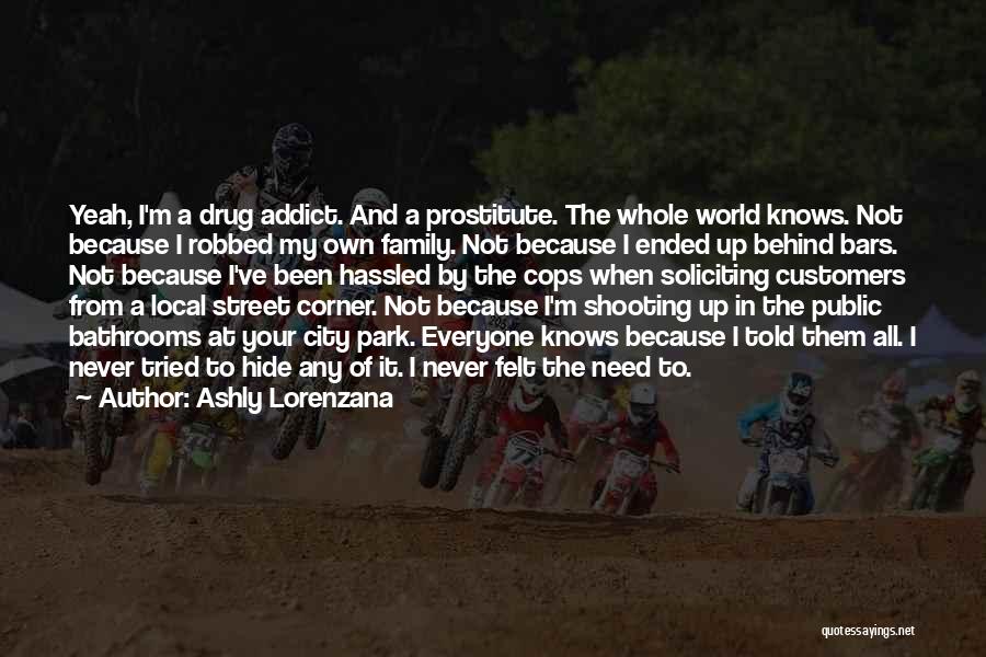 Ashly Lorenzana Quotes: Yeah, I'm A Drug Addict. And A Prostitute. The Whole World Knows. Not Because I Robbed My Own Family. Not