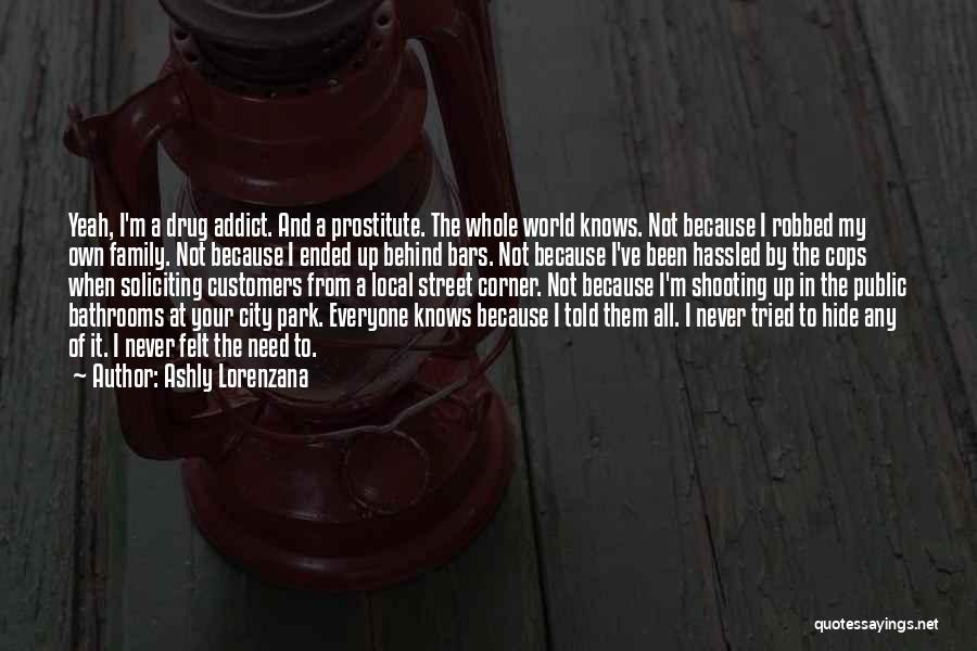 Ashly Lorenzana Quotes: Yeah, I'm A Drug Addict. And A Prostitute. The Whole World Knows. Not Because I Robbed My Own Family. Not