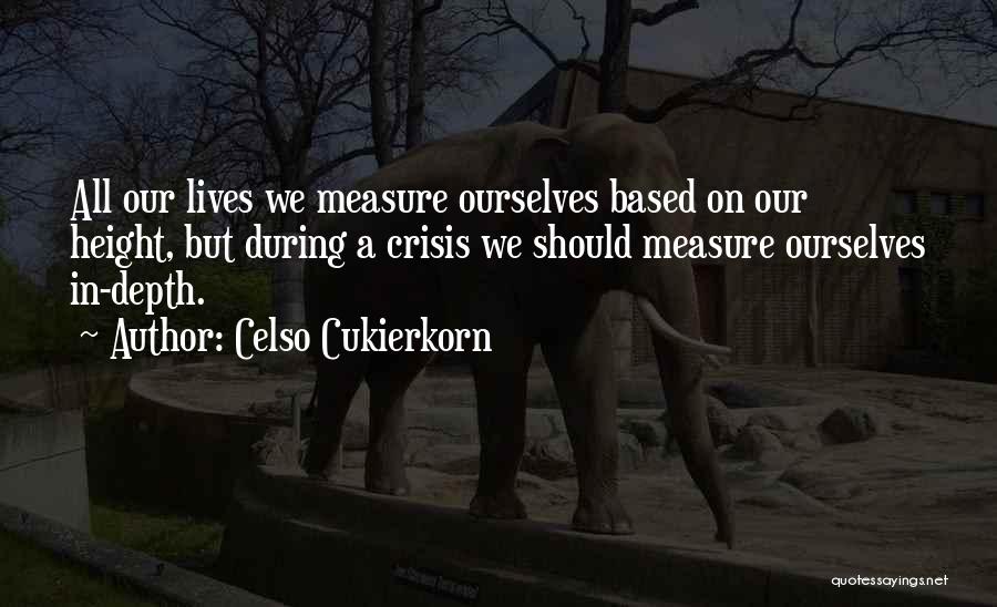 Celso Cukierkorn Quotes: All Our Lives We Measure Ourselves Based On Our Height, But During A Crisis We Should Measure Ourselves In-depth.