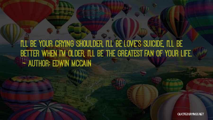 Edwin McCain Quotes: I'll Be Your Crying Shoulder, I'll Be Love's Suicide, I'll Be Better When I'm Older, I'll Be The Greatest Fan