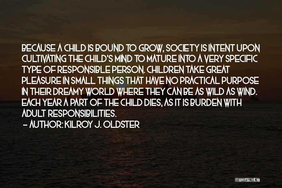 Kilroy J. Oldster Quotes: Because A Child Is Bound To Grow, Society Is Intent Upon Cultivating The Child's Mind To Mature Into A Very