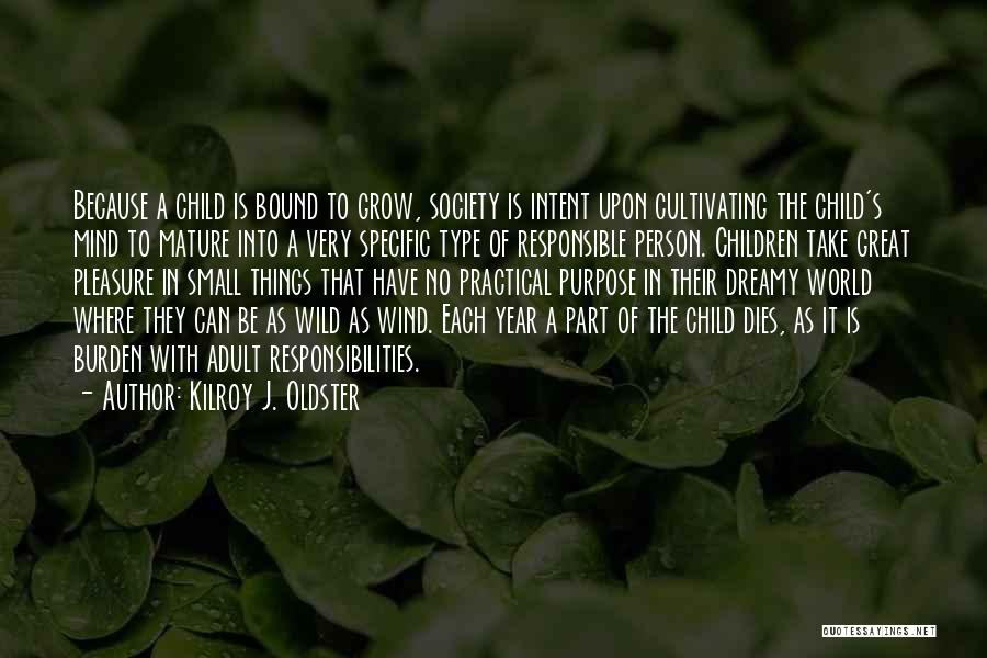 Kilroy J. Oldster Quotes: Because A Child Is Bound To Grow, Society Is Intent Upon Cultivating The Child's Mind To Mature Into A Very