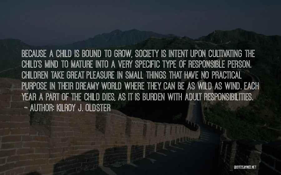 Kilroy J. Oldster Quotes: Because A Child Is Bound To Grow, Society Is Intent Upon Cultivating The Child's Mind To Mature Into A Very