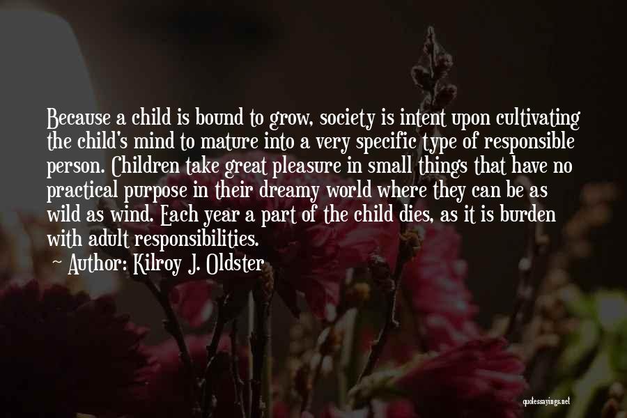 Kilroy J. Oldster Quotes: Because A Child Is Bound To Grow, Society Is Intent Upon Cultivating The Child's Mind To Mature Into A Very