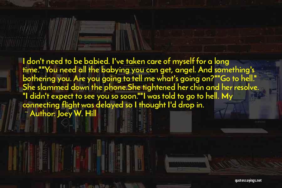 Joey W. Hill Quotes: I Don't Need To Be Babied. I've Taken Care Of Myself For A Long Time.you Need All The Babying You
