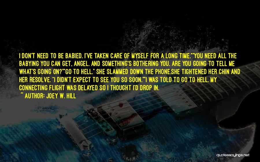 Joey W. Hill Quotes: I Don't Need To Be Babied. I've Taken Care Of Myself For A Long Time.you Need All The Babying You