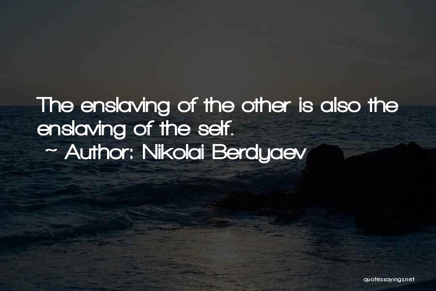 Nikolai Berdyaev Quotes: The Enslaving Of The Other Is Also The Enslaving Of The Self.