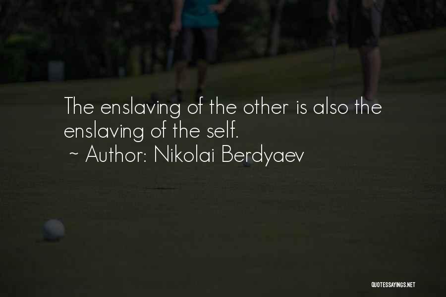 Nikolai Berdyaev Quotes: The Enslaving Of The Other Is Also The Enslaving Of The Self.