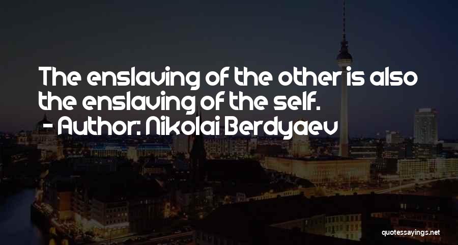 Nikolai Berdyaev Quotes: The Enslaving Of The Other Is Also The Enslaving Of The Self.