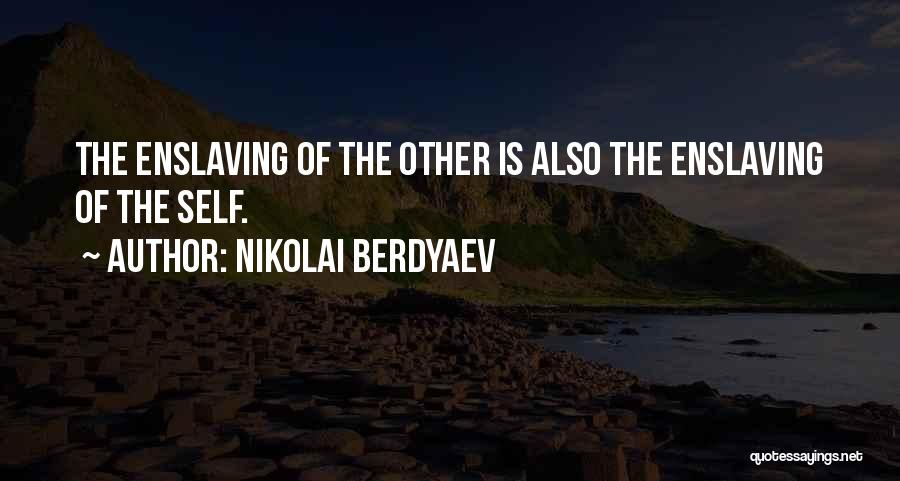 Nikolai Berdyaev Quotes: The Enslaving Of The Other Is Also The Enslaving Of The Self.