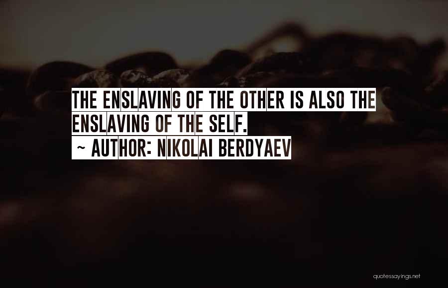 Nikolai Berdyaev Quotes: The Enslaving Of The Other Is Also The Enslaving Of The Self.