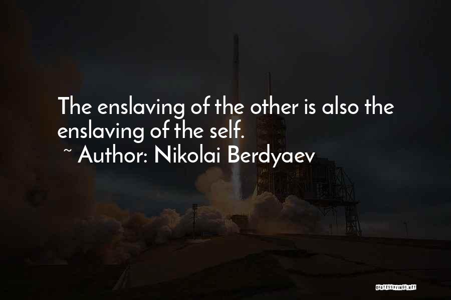 Nikolai Berdyaev Quotes: The Enslaving Of The Other Is Also The Enslaving Of The Self.