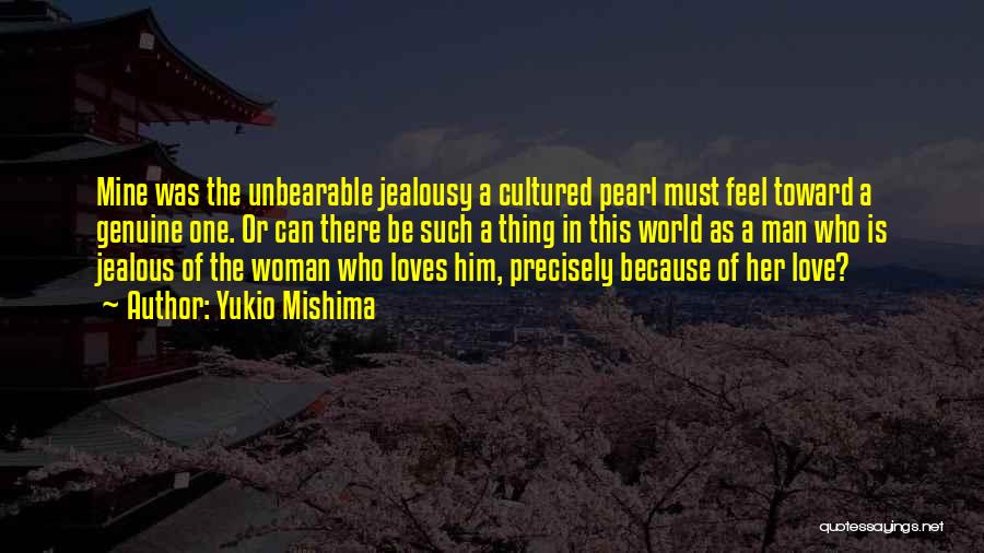 Yukio Mishima Quotes: Mine Was The Unbearable Jealousy A Cultured Pearl Must Feel Toward A Genuine One. Or Can There Be Such A